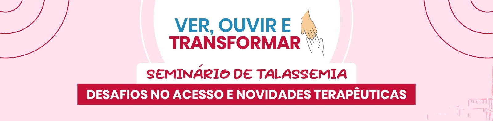 Ver, Ouvir e Transformar - Seminário de Talassemia - Desafios no acesso e novidades terapêuticas
